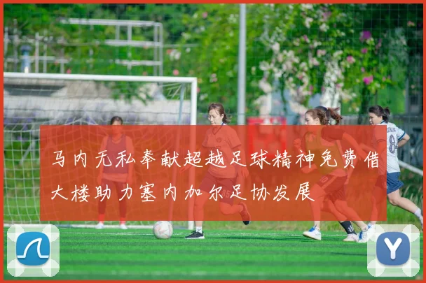 马内无私奉献超越足球精神免费借大楼助力塞内加尔足协发展