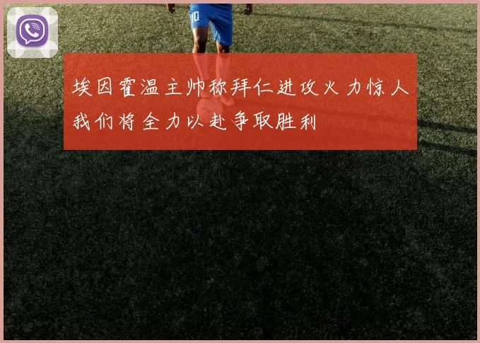 埃因霍温主帅称拜仁进攻火力惊人我们将全力以赴争取胜利
