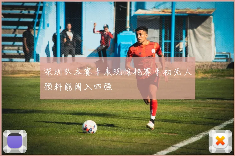 深圳队本赛季表现惊艳赛季初无人预料能闯入四强