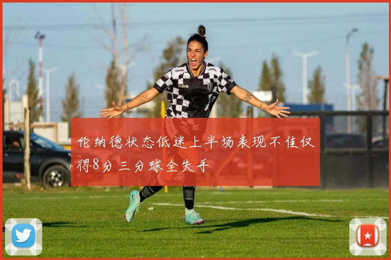 伦纳德状态低迷上半场表现不佳仅得8分三分球全失手