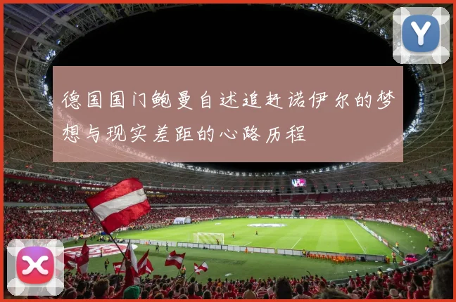 德国国门鲍曼自述追赶诺伊尔的梦想与现实差距的心路历程