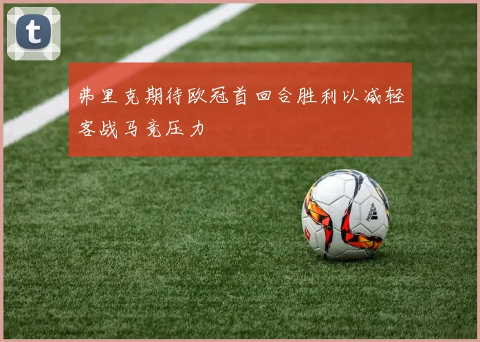 弗里克期待欧冠首回合胜利以减轻客战马竞压力