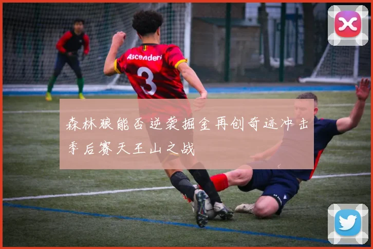 森林狼能否逆袭掘金再创奇迹冲击季后赛天王山之战